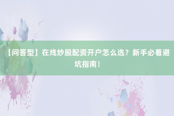 【问答型】在线炒股配资开户怎么选？新手必看避坑指南！
