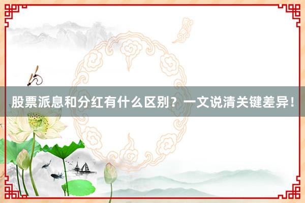 股票派息和分红有什么区别？一文说清关键差异！