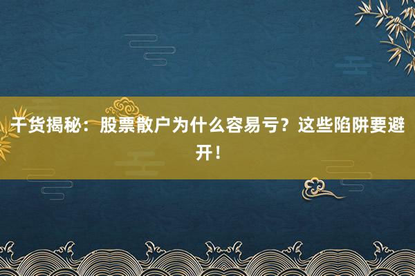 干货揭秘：股票散户为什么容易亏？这些陷阱要避开！