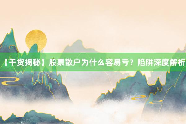 【干货揭秘】股票散户为什么容易亏？陷阱深度解析
