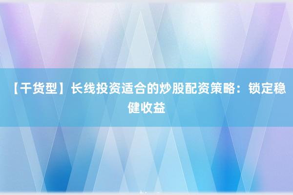 【干货型】长线投资适合的炒股配资策略：锁定稳健收益