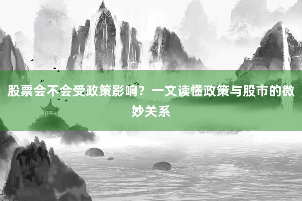 股票会不会受政策影响？一文读懂政策与股市的微妙关系