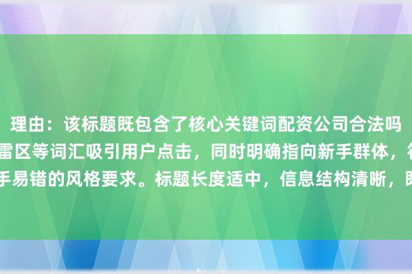 理由：该标题既包含了核心关键词配资公司合法吗，又通过大揭秘和法律雷区等词汇吸引用户点击，同时明确指向新手群体，符合经验分享+新手易错的风格要求。标题长度适中，信息结构清晰，既满足SEO优化需求，又符合用户搜索习惯。