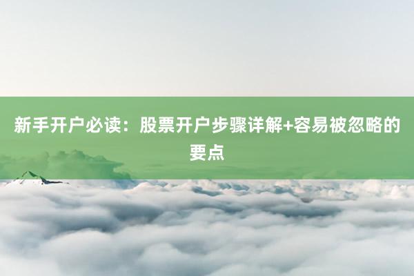 新手开户必读：股票开户步骤详解+容易被忽略的要点