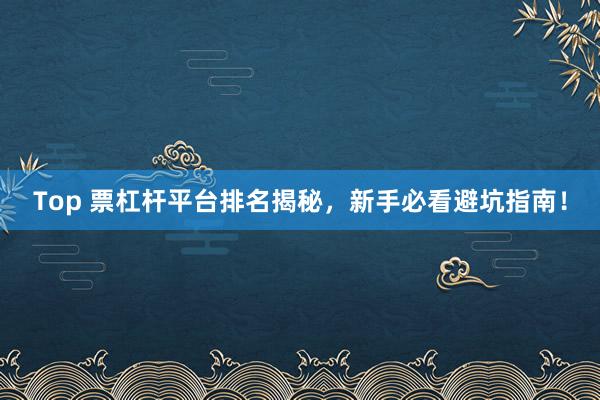 Top 票杠杆平台排名揭秘,新手必看避坑指南!