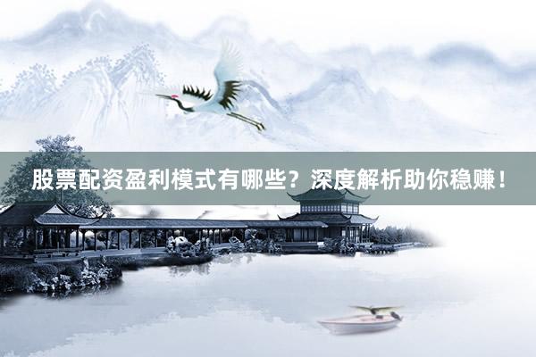 股票配资盈利模式有哪些？深度解析助你稳赚！