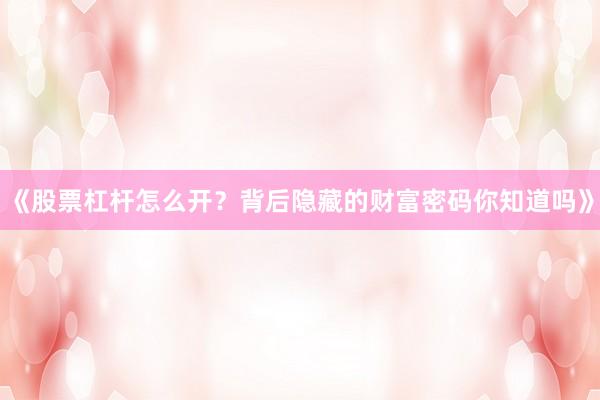 《股票杠杆怎么开？背后隐藏的财富密码你知道吗》