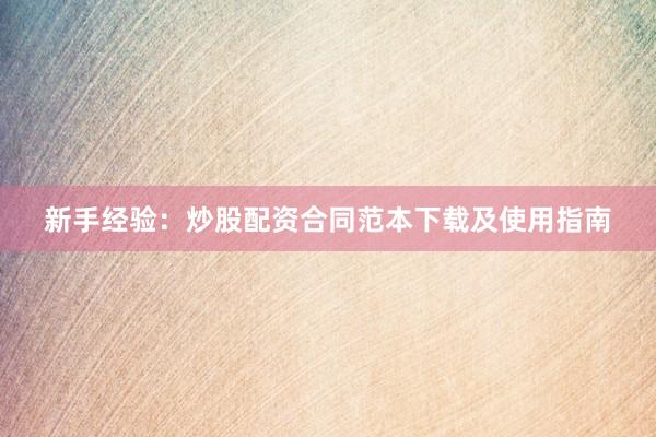 新手经验：炒股配资合同范本下载及使用指南