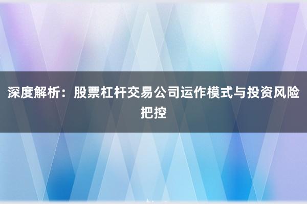 深度解析：股票杠杆交易公司运作模式与投资风险把控
