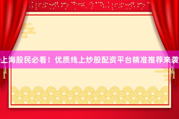 上海股民必看！优质线上炒股配资平台精准推荐来袭