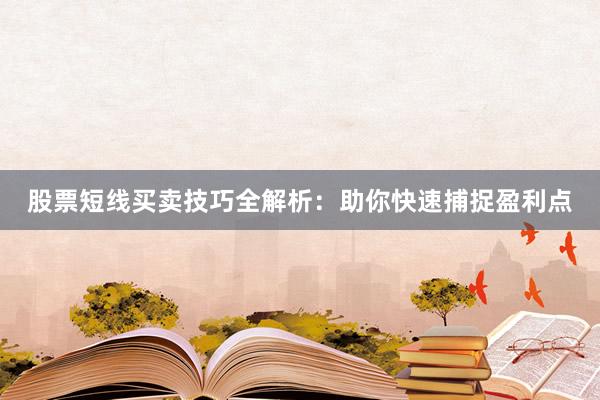 股票短线买卖技巧全解析：助你快速捕捉盈利点