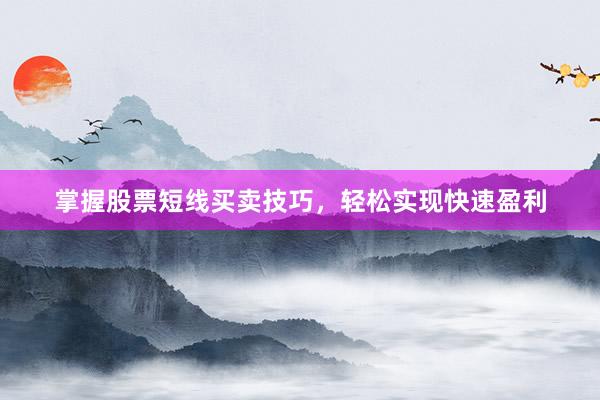 掌握股票短线买卖技巧，轻松实现快速盈利
