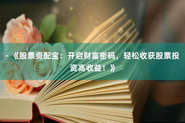 - 《股票资配宝：开启财富密码，轻松收获股票投资高收益！》