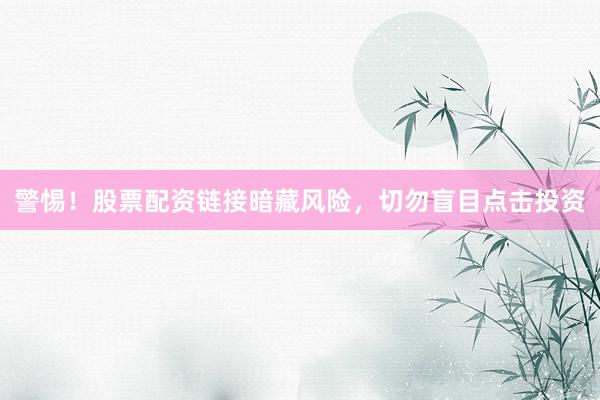 警惕！股票配资链接暗藏风险，切勿盲目点击投资