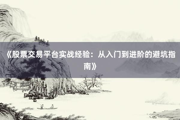 《股票交易平台实战经验：从入门到进阶的避坑指南》