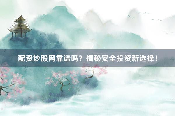 配资炒股网靠谱吗？揭秘安全投资新选择！