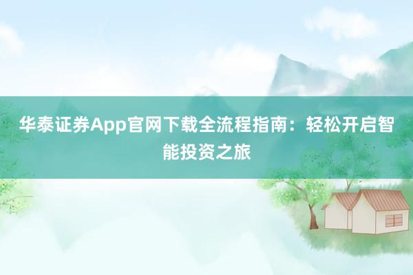 华泰证券App官网下载全流程指南：轻松开启智能投资之旅