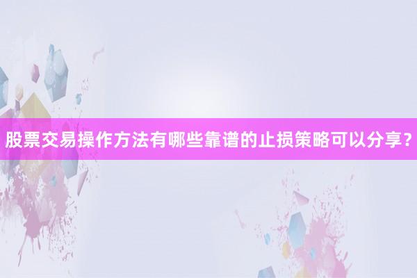 股票交易操作方法有哪些靠谱的止损策略可以分享？