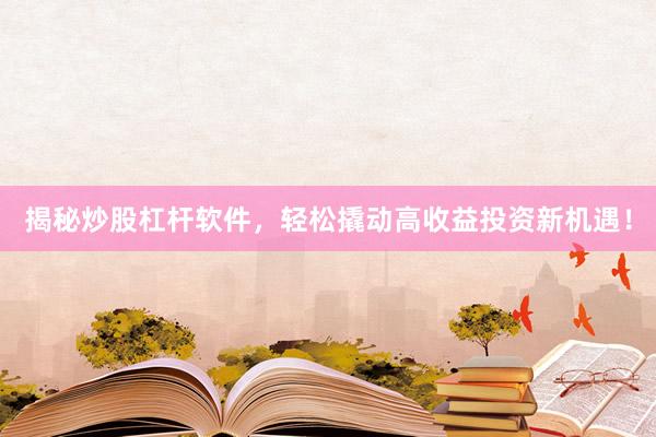 揭秘炒股杠杆软件，轻松撬动高收益投资新机遇！