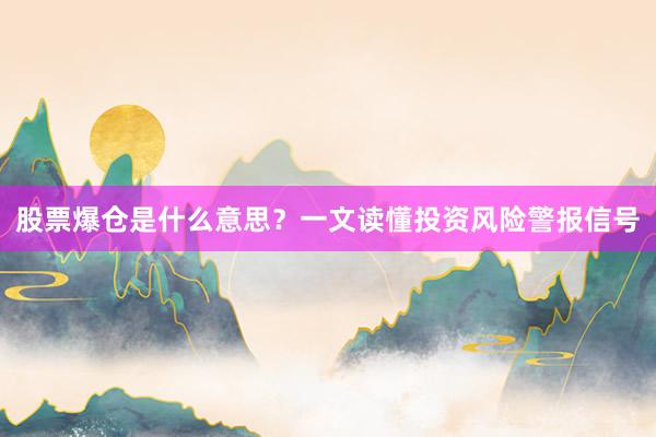 股票爆仓是什么意思？一文读懂投资风险警报信号