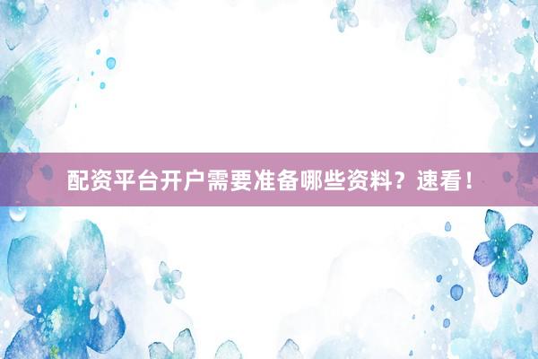 配资平台开户需要准备哪些资料？速看！