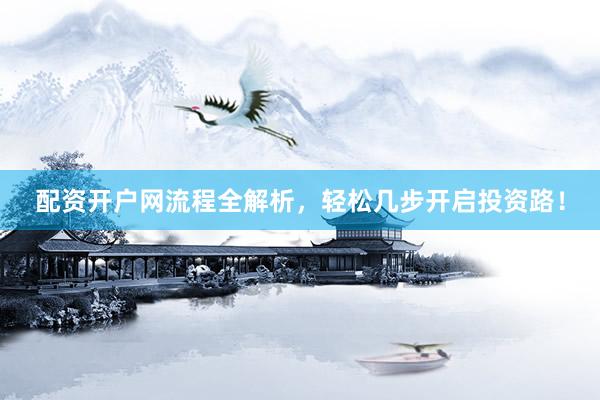 配资开户网流程全解析，轻松几步开启投资路！