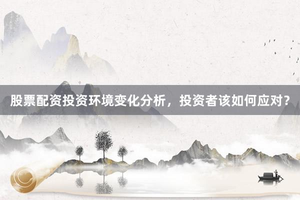 股票配资投资环境变化分析，投资者该如何应对？