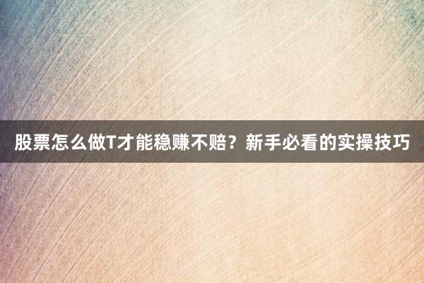股票怎么做T才能稳赚不赔？新手必看的实操技巧