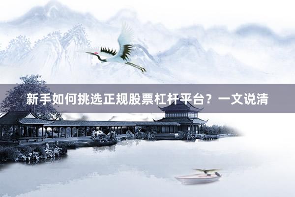 新手如何挑选正规股票杠杆平台？一文说清