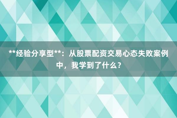 **经验分享型**：从股票配资交易心态失败案例中，我学到了什么？
