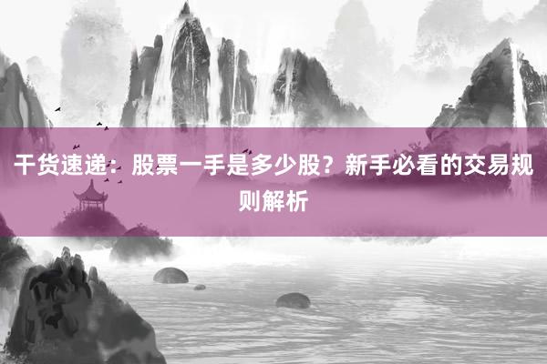 干货速递：股票一手是多少股？新手必看的交易规则解析