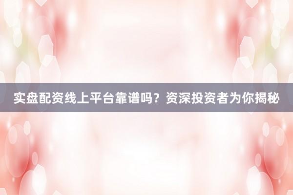 实盘配资线上平台靠谱吗？资深投资者为你揭秘