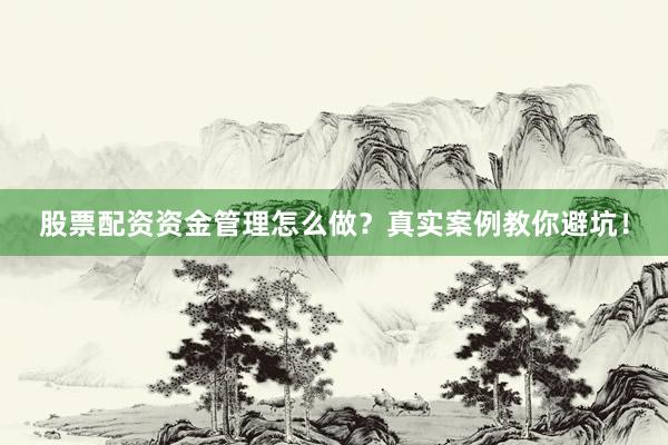 股票配资资金管理怎么做？真实案例教你避坑！