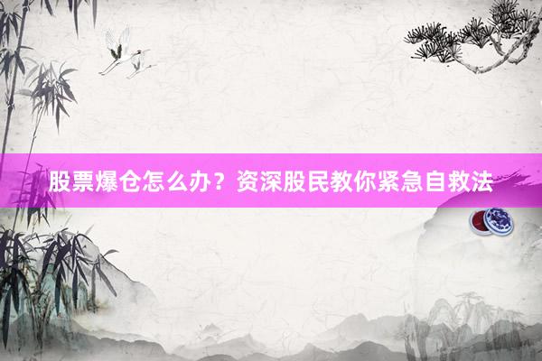股票爆仓怎么办？资深股民教你紧急自救法