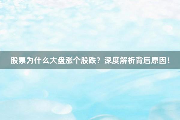 股票为什么大盘涨个股跌？深度解析背后原因！