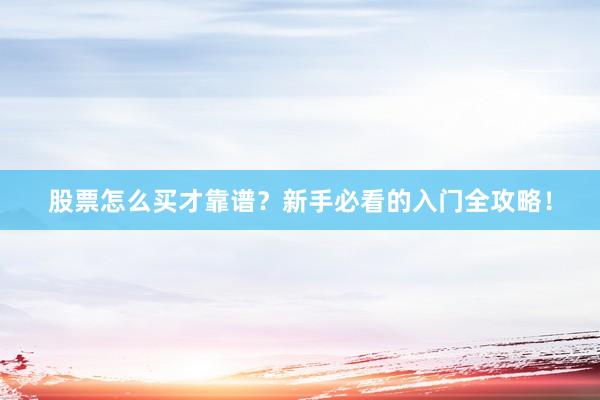 股票怎么买才靠谱？新手必看的入门全攻略！