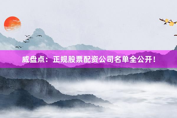 威盘点：正规股票配资公司名单全公开！