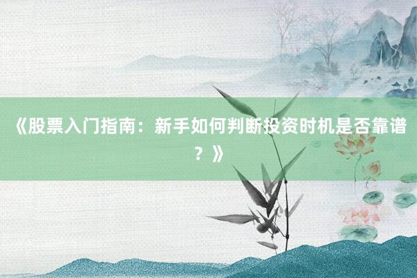 《股票入门指南：新手如何判断投资时机是否靠谱？》