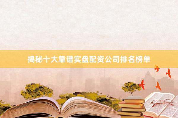 揭秘十大靠谱实盘配资公司排名榜单
