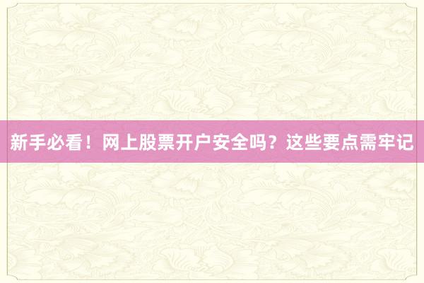 新手必看！网上股票开户安全吗？这些要点需牢记