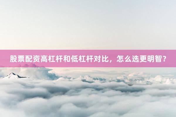 股票配资高杠杆和低杠杆对比，怎么选更明智？