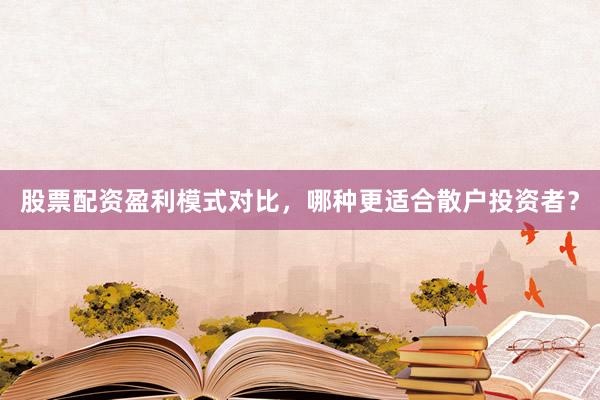 股票配资盈利模式对比，哪种更适合散户投资者？