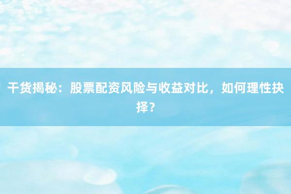 干货揭秘：股票配资风险与收益对比，如何理性抉择？