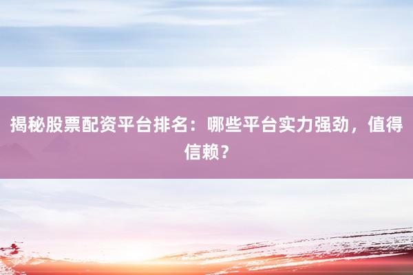 揭秘股票配资平台排名：哪些平台实力强劲，值得信赖？