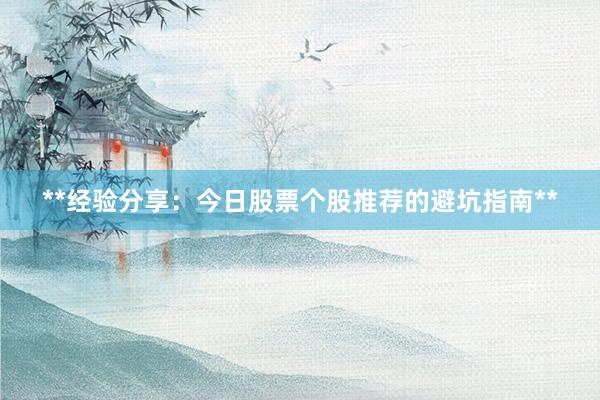 **经验分享：今日股票个股推荐的避坑指南**