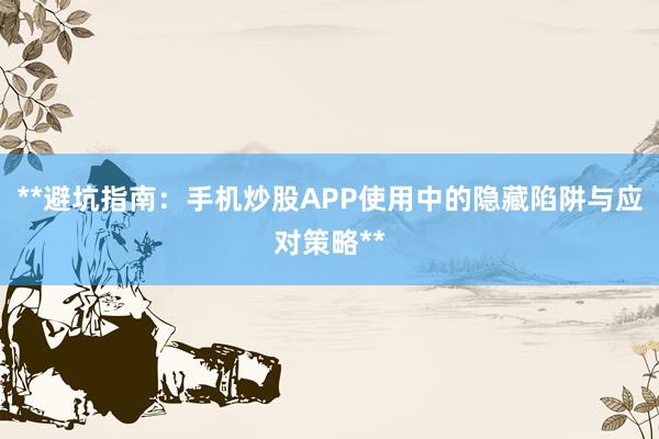 **避坑指南：手机炒股APP使用中的隐藏陷阱与应对策略**