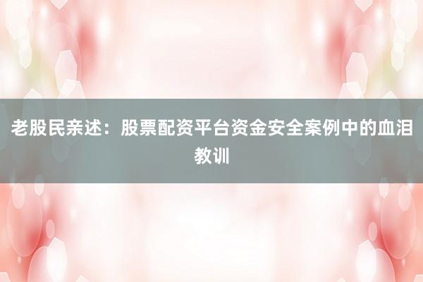 老股民亲述：股票配资平台资金安全案例中的血泪教训