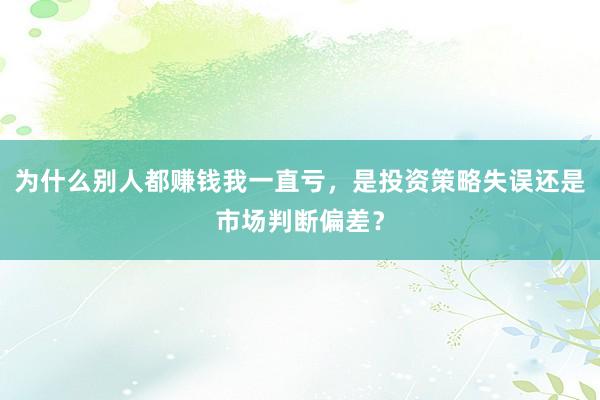 为什么别人都赚钱我一直亏，是投资策略失误还是市场判断偏差？