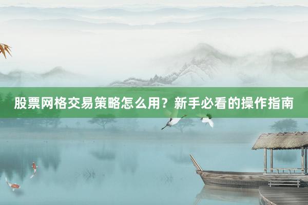 股票网格交易策略怎么用？新手必看的操作指南
