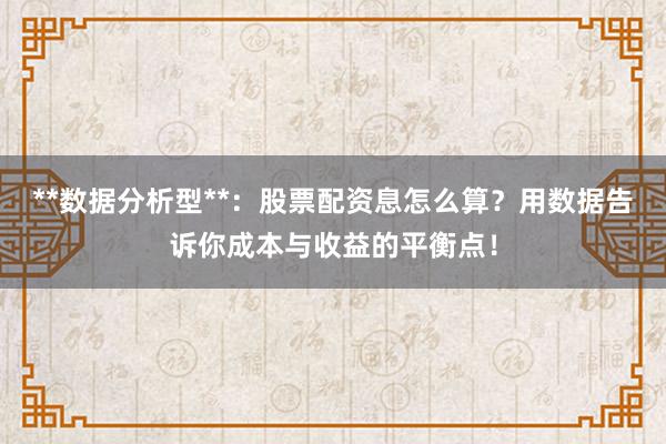 **数据分析型**：股票配资息怎么算？用数据告诉你成本与收益的平衡点！